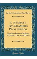 C. S. Perdue's 1933 Strawberry Plant Catalog: New Low Prices on Millions of Perdue's New-Land Plants (Classic Reprint)
