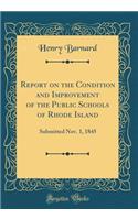 Report on the Condition and Improvement of the Public Schools of Rhode Island: Submitted Nov. 1, 1845 (Classic Reprint): Submitted Nov. 1, 1845 (Classic Reprint)