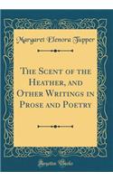 The Scent of the Heather, and Other Writings in Prose and Poetry (Classic Reprint)