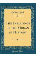 The Influence of the Organ in History (Classic Reprint)