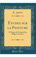 ï¿½tudes Sur La Peinture: A Propos de Lï¿½xposition Belge ï¿½ Londres (Classic Reprint): A Propos de Lï¿½xposition Belge ï¿½ Londres (Classic Reprint)