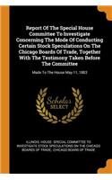 Report of the Special House Committee to Investigate Concerning the Mode of Conducting Certain Stock Speculations on the Chicago Boards of Trade, Together with the Testimony Taken Before the Committee