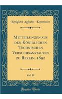 Mitteilungen Aus Den Koniglichen Technischen Versuchsanstalten Zu Berlin, 1892, Vol. 10 (Classic Reprint)
