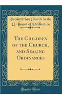 The Children of the Church, and Sealing Ordinances (Classic Reprint)
