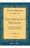 The Christian's Privilege, Vol. 1 of 3: Or, a Help to His Communion with God in the Path of Obedience; A Pastoral Address, in Three Parts (Classic Reprint): Or, a Help to His Communion with God in the Path of Obedience; A Pastoral Address, in Three Parts (Classic Reprint)