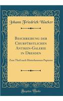 Beschreibung der Churfürstlichen Antiken-Galerie in Dresden: Zum Theil nach Hinterlassenen Papieren (Classic Reprint)