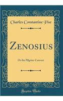Zenosius: Or the Pilgrim-Convert (Classic Reprint)