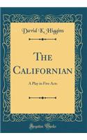 The Californian: A Play in Five Acts (Classic Reprint)