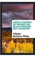 MENTAL CONTROL OF THE BODY OR, HEALTH TH