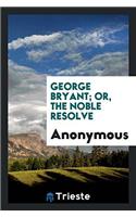 GEORGE BRYANT; OR, THE NOBLE RESOLVE