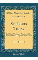 St. Louis Today: Published Under the Auspices of the Business Men's League of Saint Louis (Classic Reprint)