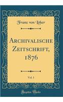 Archivalische Zeitschrift, 1876, Vol. 1 (Classic Reprint)
