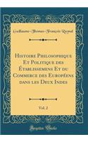 Histoire Philosophique Et Politique Des Ã?tablissemens Et Du Commerce Des EuropÃ©ens Dans Les Deux Indes, Vol. 2 (Classic Reprint)