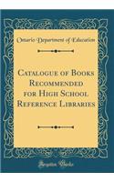 Catalogue of Books Recommended for High School Reference Libraries (Classic Reprint)