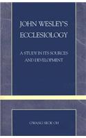 John Wesley's Ecclesiology: A Study in Its Sources and Development