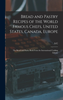 Bread and Pastry Recipes of the World Famous Chefs, United States, Canada, Europe; the Bread and Pastry Book From the International Cooking Library