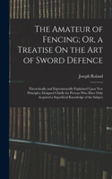 The Amateur of Fencing; Or, a Treatise On the Art of Sword Defence