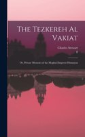 The Tezkereh al Vakiat; or, Private Memoirs of the Moghul Emperor Humayun