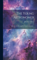 Young Astronomer; or, The Facts Developed by Modern Astronomy ..