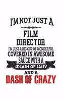 I'm Not Just A Film Director I'm Just A Big Cup Of Wonderful Covered In Awesome Sauce With A Splash Of Sassy And A Dash Of Crazy: Notebook: Awesome Film Director Notebook, Journal Gift, Diary, Doodle Gift or Notebook 6 x 9 Compact Size- 109 Blank Lined