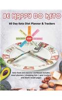 Be Happy Do Keto: 60 Day Keto Diet Planner & Trackers: Keto food and exercise workbook includes meal planners shopping lists goal trackers and blank recipe pages