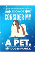 I Do Not Consider My Shih Tzu A Pet.: My Dog Is Family.