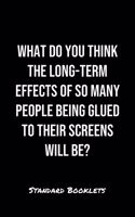 What Do You Think The Long Term Effects Of So Many People Being Glued To Their Screens Will Be?: A softcover blank lined notebook to jot down business ideas, take notes for class or ponder life's big questions.