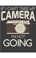 If I Can't Take My Camera I'm Not Going: Camera man Gifts. Photographer gifts for men women. 8.5 x 11 size 120 Lined Pages Photographer Notebook and Photographer Journal.