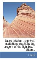 Sacra Privata: The Private Meditations, Devotions, and Prayers of the Right REV. T. Wilson ...