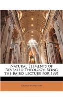 Natural Elements of Revealed Theology: Being the Baird Lecture for 1881