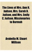 The Lives of Mrs. Ann H. Judson, Mrs. Sarah B. Judson, and Mrs. Emily C. Judson, Missionaries to Burmah
