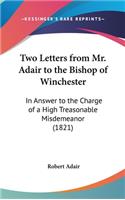 Two Letters from Mr. Adair to the Bishop of Winchester: In Answer to the Charge of a High Treasonable Misdemeanor (1821)
