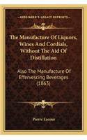 The Manufacture Of Liquors, Wines And Cordials, Without The Aid Of Distillation