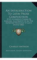 Introduction to Latin Prose Composition: With a Complete Course of Exercises, Illustrative of All the Important Principles of Latin Syntax (1842)