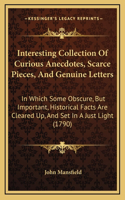 Interesting Collection of Curious Anecdotes, Scarce Pieces, and Genuine Letters: In Which Some Obscure, But Important, Historical Facts Are Cleared Up, and Set in a Just Light (1790)
