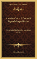 Acusacion Contra El Coronel Y Diputado Roque Morales: Presentada A La Asamblea Legislativa (1898)