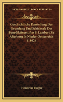 Geschichtliche Darstellung Der Grundung Und Schicksale Des Benediktinerstiftes S. Lambert Zu Alterburg In Nieder-Oesterreich (1862)