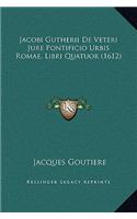 Jacobi Gutherii De Veteri Jure Pontificio Urbis Romae, Libri Quatuor (1612)