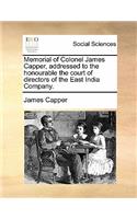 Memorial of Colonel James Capper, Addressed to the Honourable the Court of Directors of the East India Company.