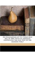 An Examination of the Home Rule Bill of 1893. with an Appendix Containing the Full Text of the Measure Itself