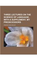 Three Lectures on the Science of Language, with a Supplement, My Predecessors: (English)