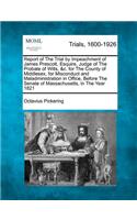 Report of the Trial by Impeachment of James Prescott, Esquire, Judge of the Probate of Wills, &C. for the County of Middlesex, for Misconduct and Maladministration in Office, Before the Senate of Massachusetts, in the Year 1821