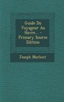 Guide Du Voyageur Au Havre... - Primary Source Edition