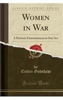 Women in War: A Patriotic Entertainment in One Act (Classic Reprint): A Patriotic Entertainment in One Act (Classic Reprint)