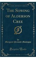 The Sowing of Alderson Cree (Classic Reprint)