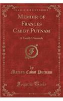 Memoir of Frances Cabot Putnam: A Family Chronicle (Classic Reprint)