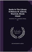 Books In The Library Of Nelson W. Aldrich, Warwick, Rhode Island: Economics. Pt. 2. Literature, History, Etc(English)
