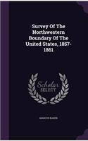 Survey Of The Northwestern Boundary Of The United States, 1857-1861