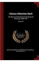 Johann Sebastian Bach: His Work and Influence On the Music of Germany, 1685-1750; Volume 2