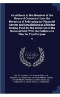 An Address to the Members of the House of Commons Upon the Necessity of Reforming our Financial System and Establishing an Efficient Sinking Fund for the Reduction of the National Debt
